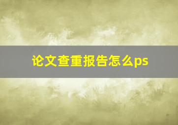 论文查重报告怎么ps