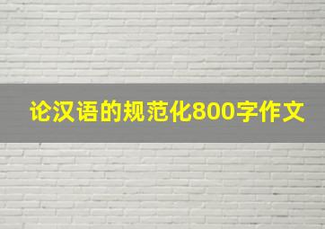 论汉语的规范化800字作文