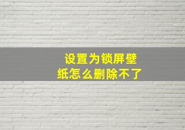 设置为锁屏壁纸怎么删除不了