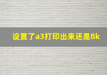 设置了a3打印出来还是8k