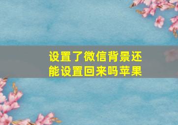 设置了微信背景还能设置回来吗苹果