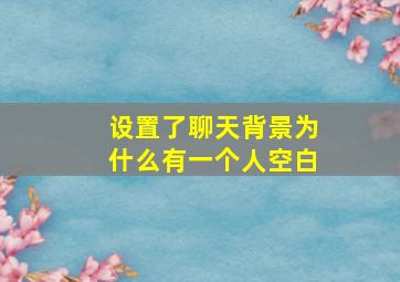 设置了聊天背景为什么有一个人空白