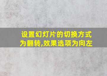 设置幻灯片的切换方式为翻转,效果选项为向左