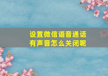 设置微信语音通话有声音怎么关闭呢