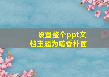 设置整个ppt文档主题为暗香扑面