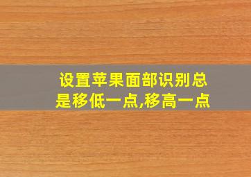 设置苹果面部识别总是移低一点,移高一点