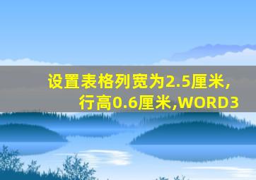 设置表格列宽为2.5厘米,行高0.6厘米,WORD3