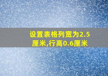 设置表格列宽为2.5厘米,行高0.6厘米