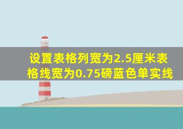 设置表格列宽为2.5厘米表格线宽为0.75磅蓝色单实线