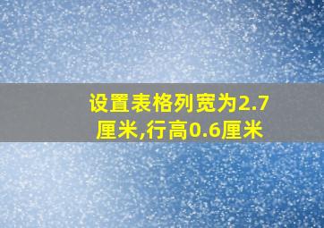 设置表格列宽为2.7厘米,行高0.6厘米