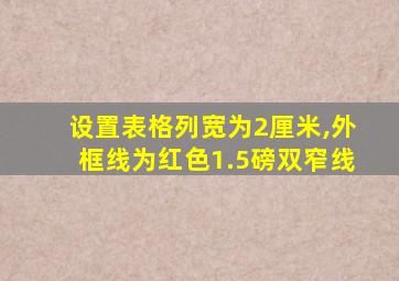 设置表格列宽为2厘米,外框线为红色1.5磅双窄线