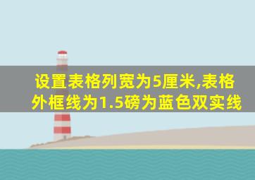 设置表格列宽为5厘米,表格外框线为1.5磅为蓝色双实线