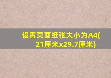 设置页面纸张大小为A4(21厘米x29.7厘米)