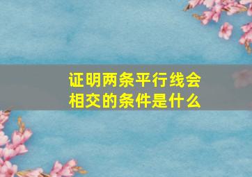 证明两条平行线会相交的条件是什么