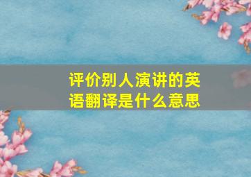 评价别人演讲的英语翻译是什么意思