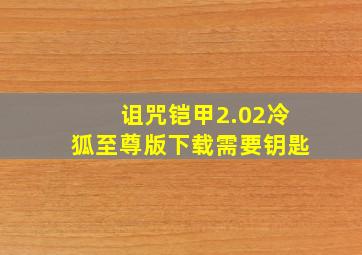 诅咒铠甲2.02冷狐至尊版下载需要钥匙