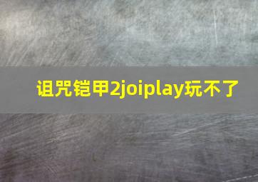 诅咒铠甲2joiplay玩不了