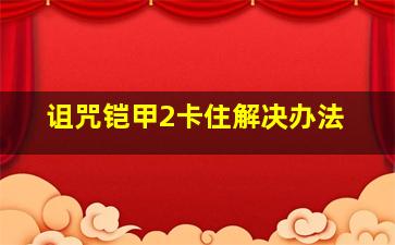 诅咒铠甲2卡住解决办法