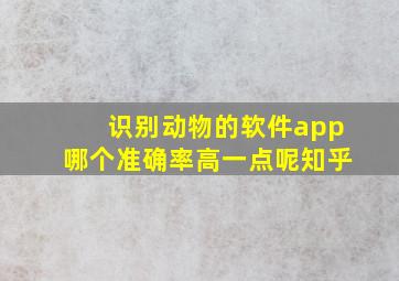 识别动物的软件app哪个准确率高一点呢知乎