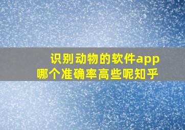 识别动物的软件app哪个准确率高些呢知乎