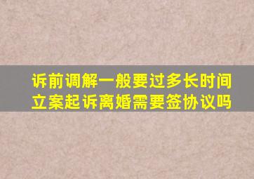 诉前调解一般要过多长时间立案起诉离婚需要签协议吗