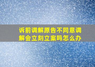 诉前调解原告不同意调解会立刻立案吗怎么办