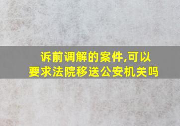 诉前调解的案件,可以要求法院移送公安机关吗