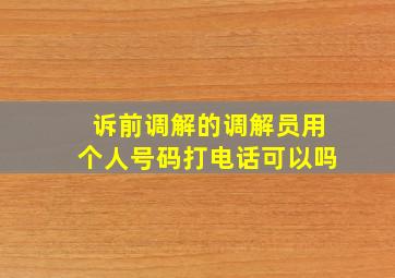 诉前调解的调解员用个人号码打电话可以吗