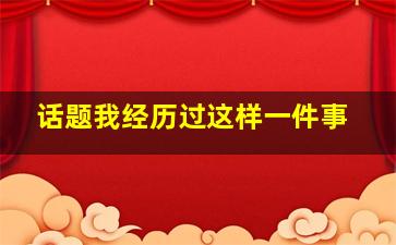 话题我经历过这样一件事