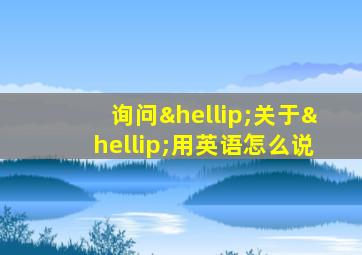 询问…关于…用英语怎么说