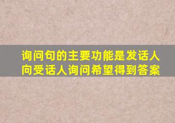 询问句的主要功能是发话人向受话人询问希望得到答案