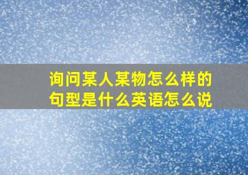 询问某人某物怎么样的句型是什么英语怎么说