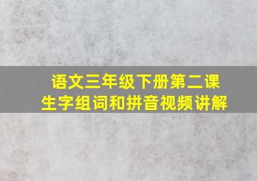 语文三年级下册第二课生字组词和拼音视频讲解