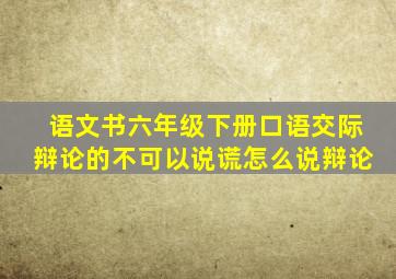 语文书六年级下册口语交际辩论的不可以说谎怎么说辩论