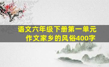 语文六年级下册第一单元作文家乡的风俗400字