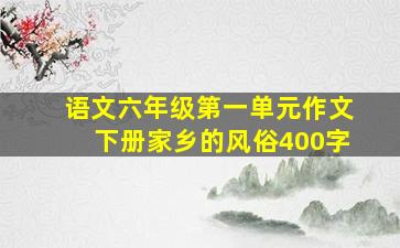 语文六年级第一单元作文下册家乡的风俗400字