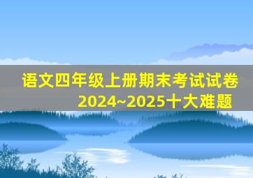 语文四年级上册期末考试试卷2024~2025十大难题