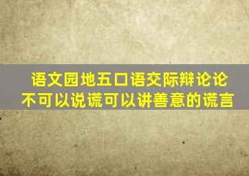 语文园地五口语交际辩论论不可以说谎可以讲善意的谎言