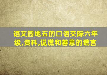 语文园地五的口语交际六年级,资料,说谎和善意的谎言