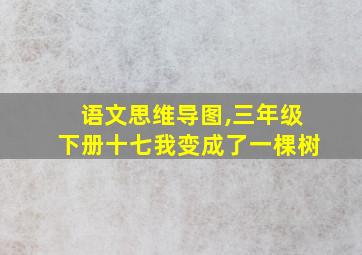 语文思维导图,三年级下册十七我变成了一棵树