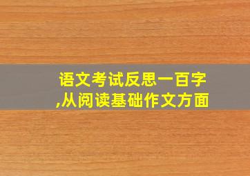 语文考试反思一百字,从阅读基础作文方面