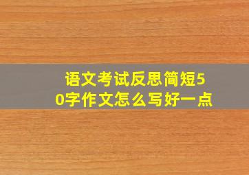 语文考试反思简短50字作文怎么写好一点