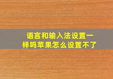 语言和输入法设置一样吗苹果怎么设置不了