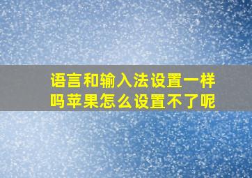 语言和输入法设置一样吗苹果怎么设置不了呢