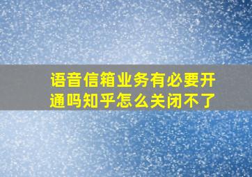 语音信箱业务有必要开通吗知乎怎么关闭不了