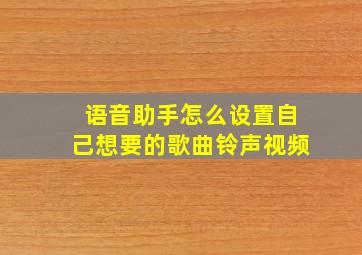 语音助手怎么设置自己想要的歌曲铃声视频