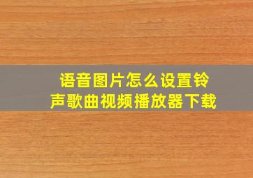 语音图片怎么设置铃声歌曲视频播放器下载