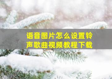 语音图片怎么设置铃声歌曲视频教程下载