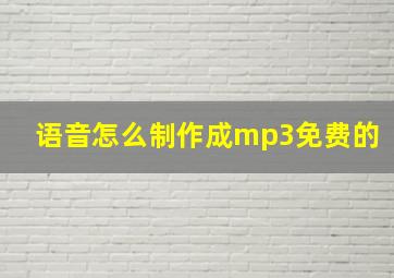 语音怎么制作成mp3免费的