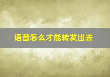 语音怎么才能转发出去